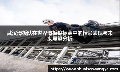 武汉滑板队在世界滑板锦标赛中的精彩表现与未来展望分析